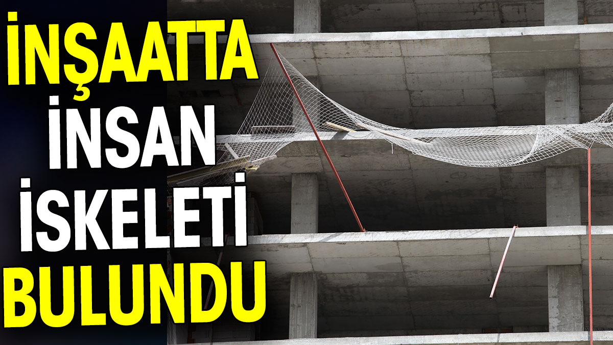 İnşaatta insan iskeleti bulundu