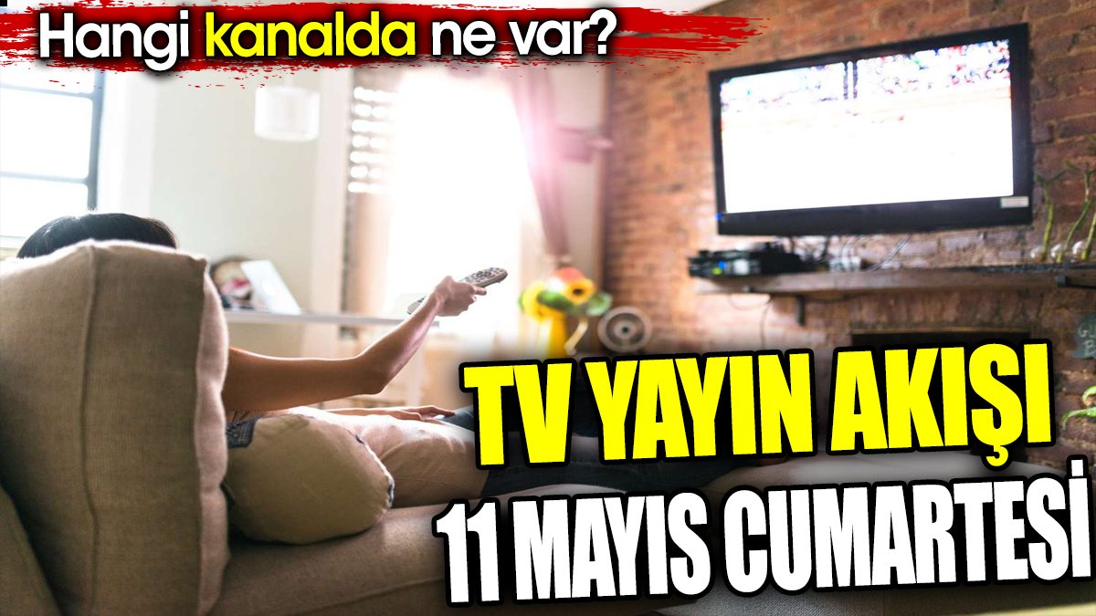 TV yayın akışı 11 Mayıs Cumartesi. Hangi kanalda ne var?