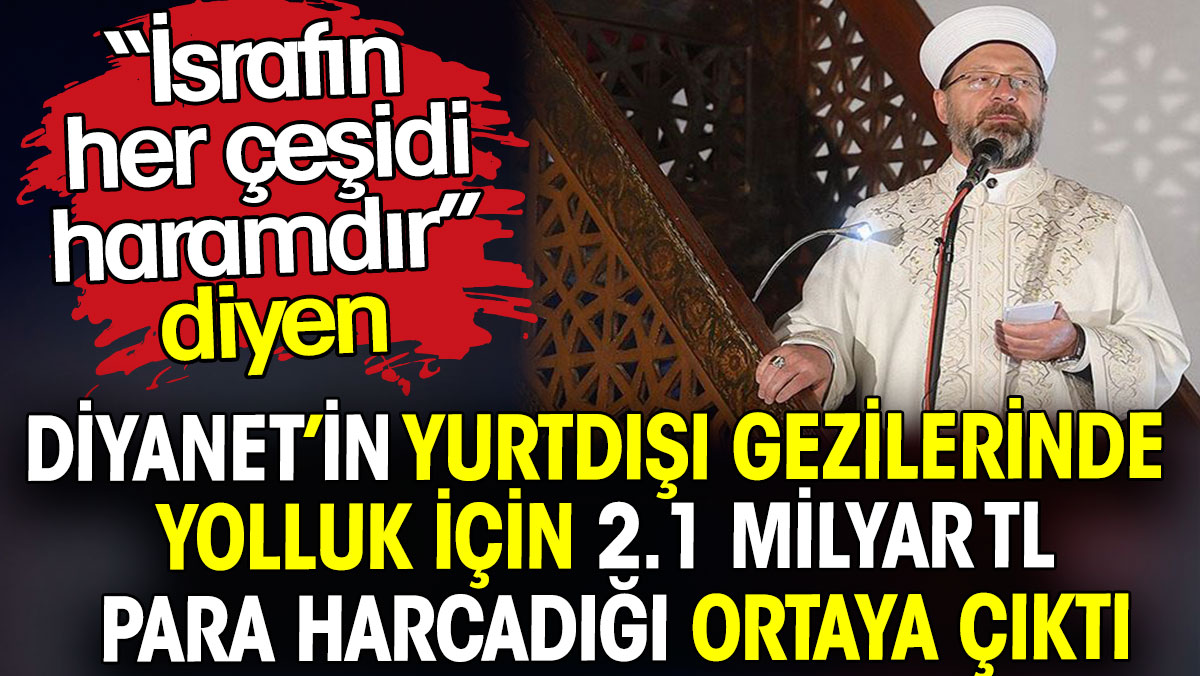 İsraf haram diyen Diyanet’in yurtdışı gezilerinde 2.1 milyar TL harcadığı ortaya çıktı