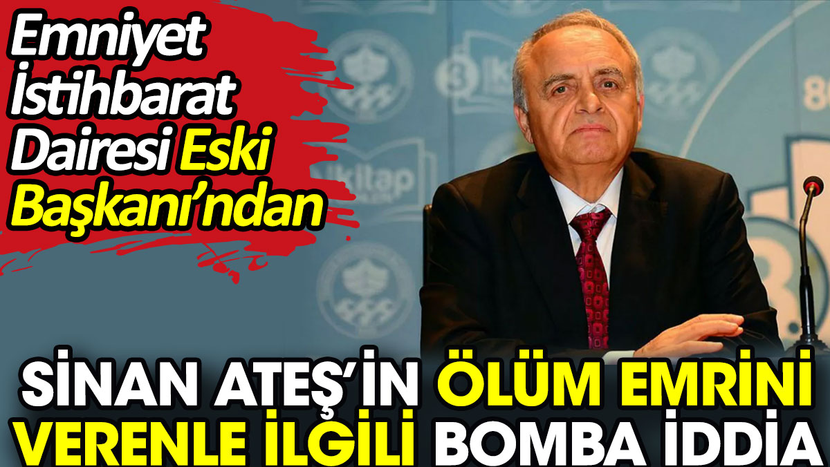 Sinan Ateş’in ölüm emrini vereni açıkladı. İstihbarat Dairesi eski başkanından bomba iddia