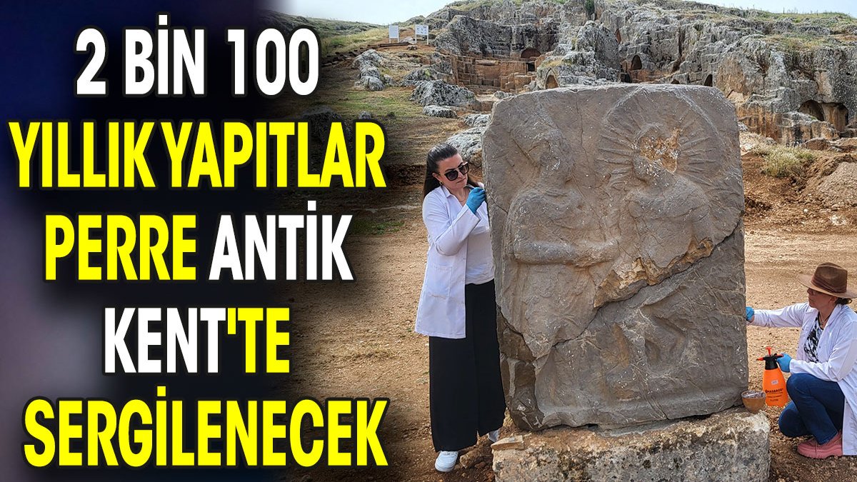 2 bin 100 yıllık yapıtlar Perre Antik Kent'te sergilenecek