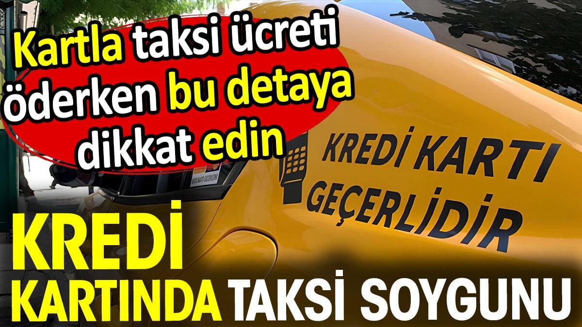 Kredi kartında taksi soygunu! Ücret öderken bu detaya dikkat edin