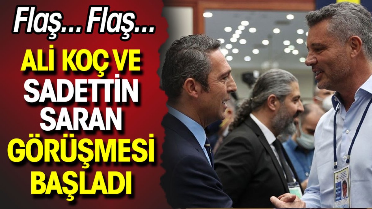 Flaş... Flaş... Ali Koç ve Sadettin Saran görüşmesi başladı