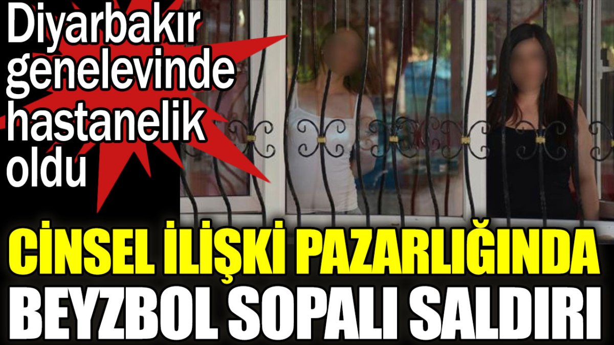 Cinsel ilişki pazarlığında beyzbol sopalı saldırı. Diyarbakır genelevinde hastanelik etti