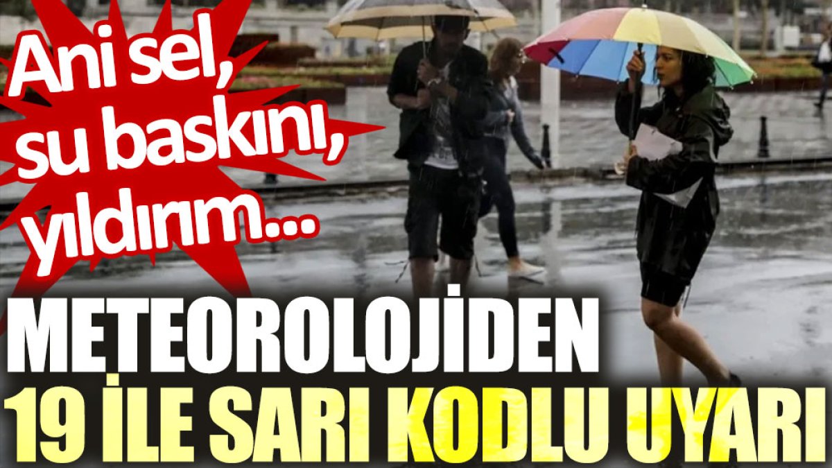 Meteorolojiden 19 ile sarı kodlu uyarı: Ani sel, su baskını, yıldırım…