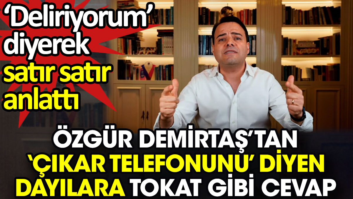 Özgür Demirtaş’tan ‘Çıkar telefonunu’ diyen dayılara tokat gibi cevap. Deliriyorum’ diyerek satır satır anlattı