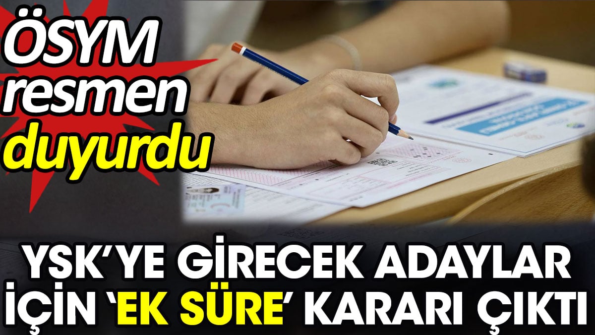 YSK’ye girecek adaylar için ‘Ek süre’ kararı çıktı  ÖSYM resmen duyurdu