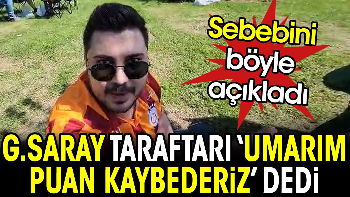 Galatasaray taraftarı 'umarım puan kaybederiz' dedi. Sebebini böyle açıkladı