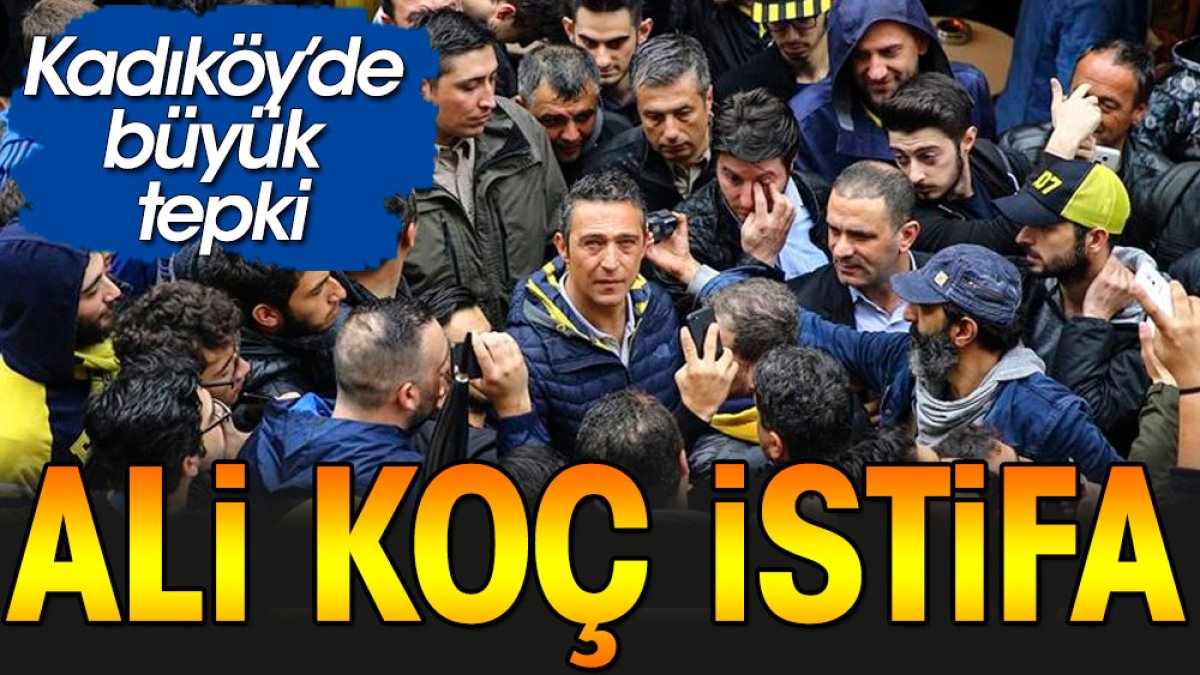 Kadıköy'de Ali Koç istifa