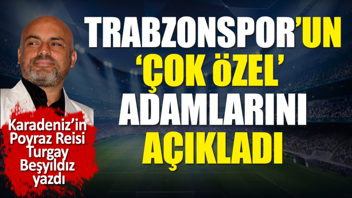 Trabzonspor'daki 'çok özel' adamları açıkladı