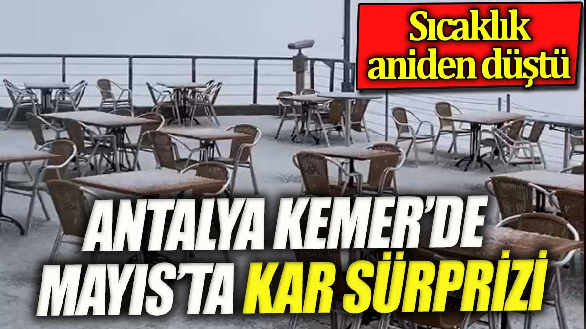 Kemer'de Mayıs ayında kar sürprizi