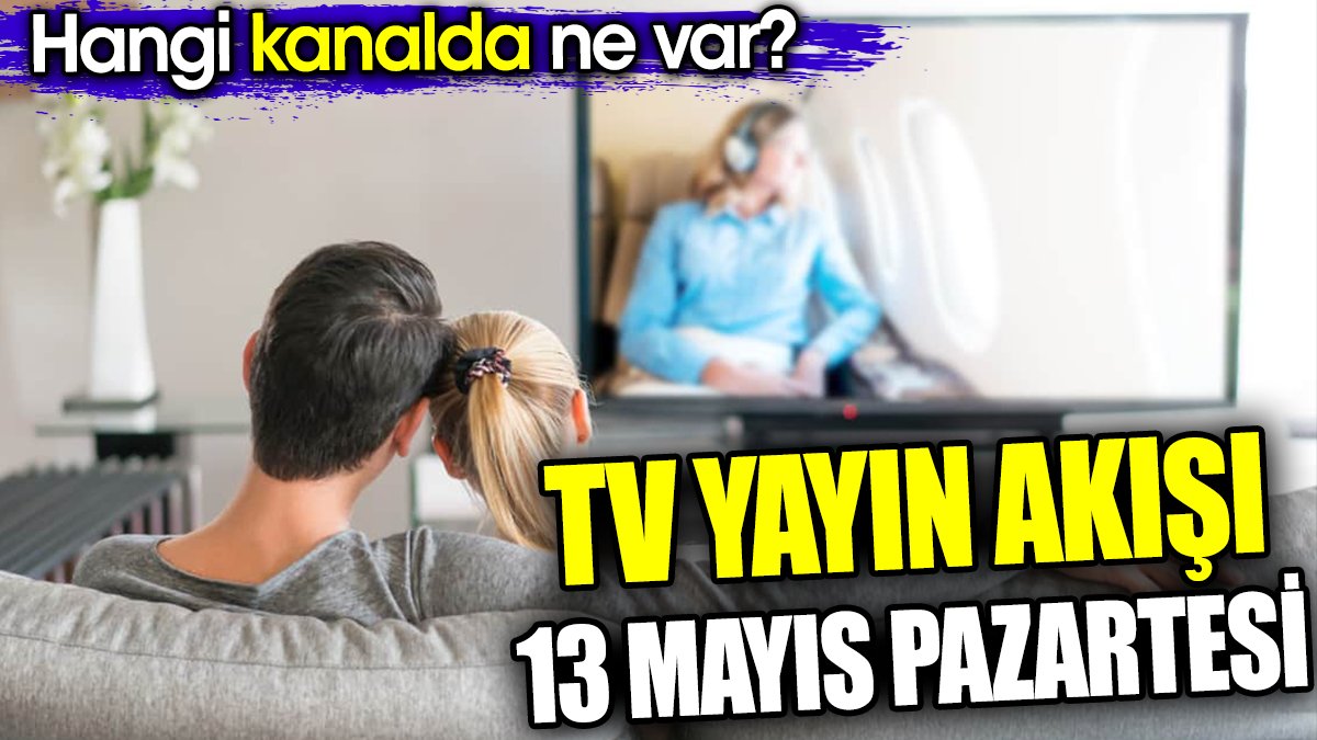 TV Yayın akışı 13 Mayıs Pazartesi. Hangi kanalda ne var?