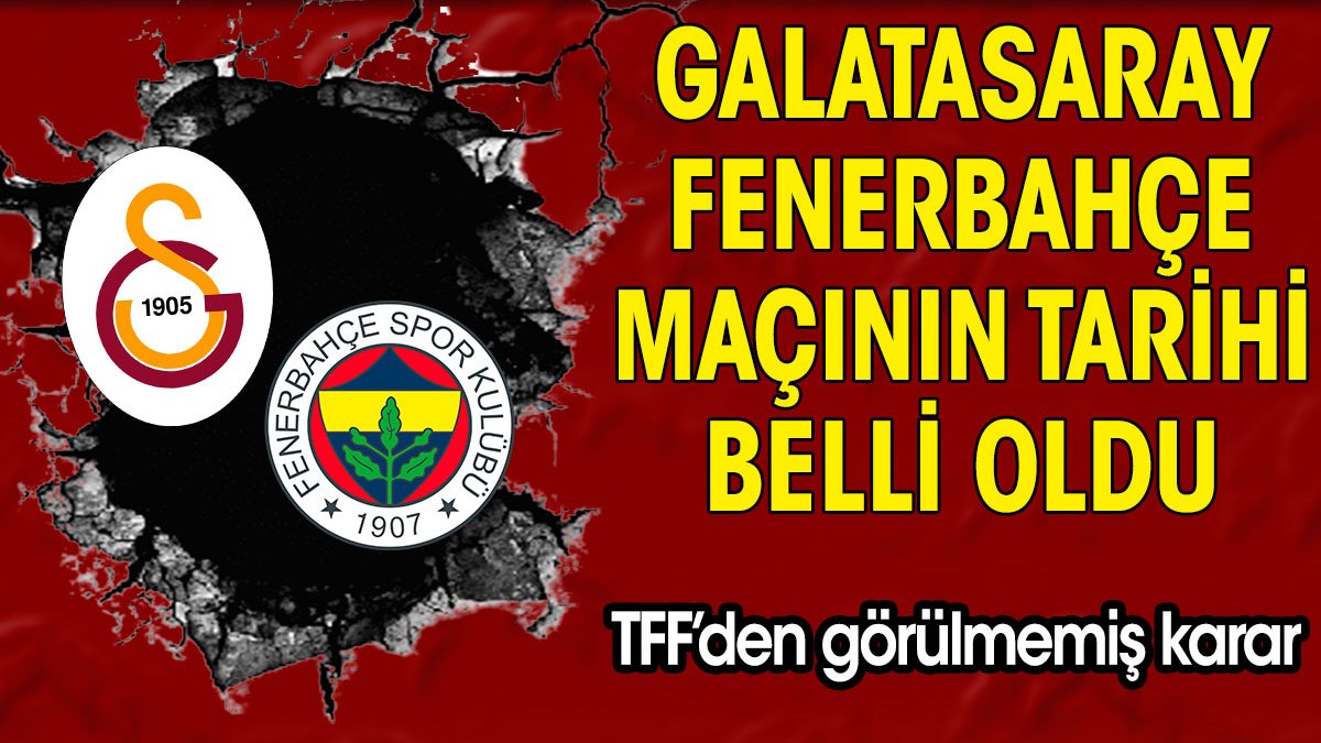 TFF'den görülmemiş karar. Galatasaray Fenerbahçe maçının tarihi belli oldu