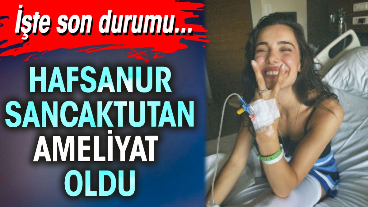 Hafsanur Sancaktutan ameliyat oldu. İşte son durumu…