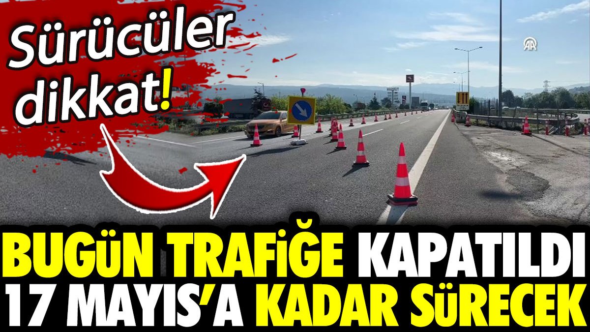 Sürücüler dikkat! Bugün trafiğe kapatıldı 17 Mayıs’a kadar sürecek