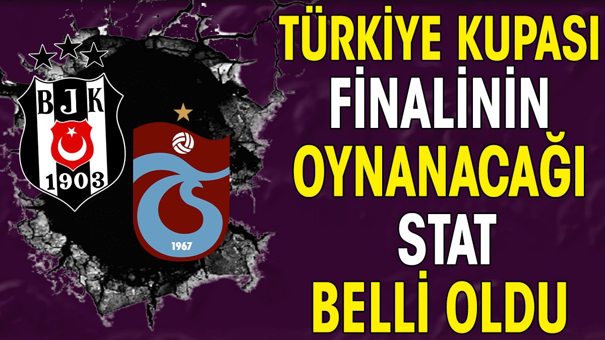 Türkiye Kupası'nın oynanacağı stat belli oldu