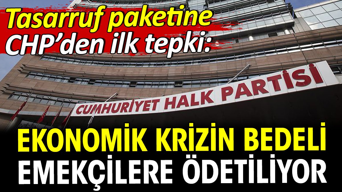 Tasarruf paketine CHP’den ilk tepki: Ekonomik krizin bedeli emekçilere ödetiliyor