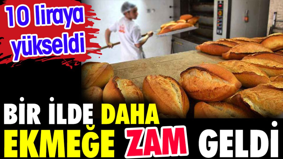 Bir ilde daha ekmeğe zam geldi. 10 liraya yükseltildi