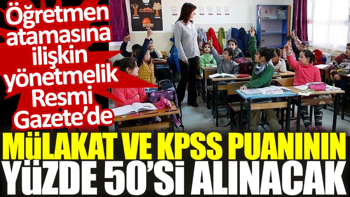 Öğretmen atamasına ilişkin yönetmelik Resmi Gazete'de: Mülakat ve KPSS puanının yüzde 50'si alınacak