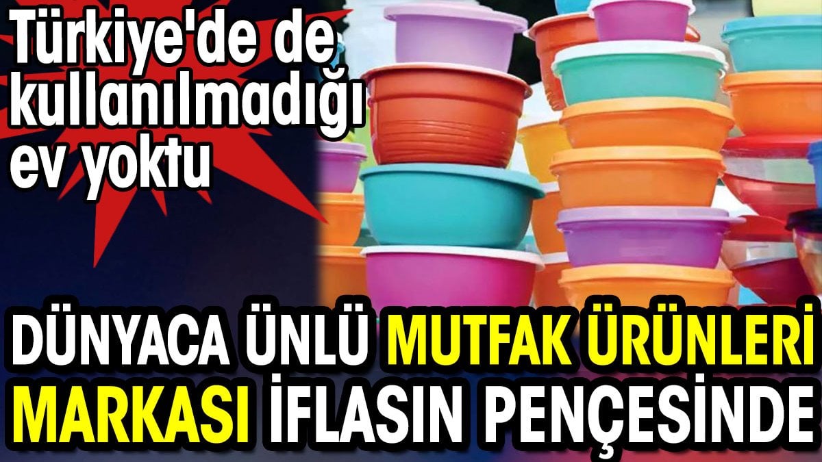 Dünyaca ünlü mutfak ürünleri markası iflasın eşiğinde. Türkiye'de de kullanılmadığı ev yoktu