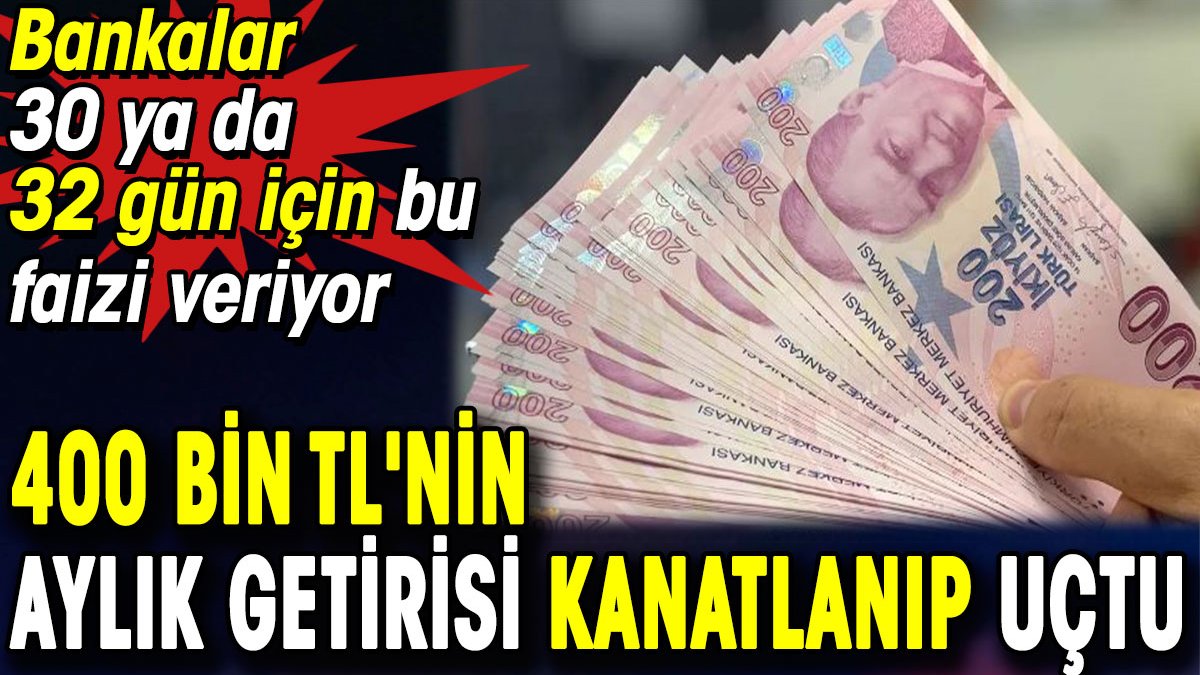 400 bin TL'nin aylık getirisi kanatlanıp uçtu. Bankalar 30 ya da 32 gün için bu faizi verecek