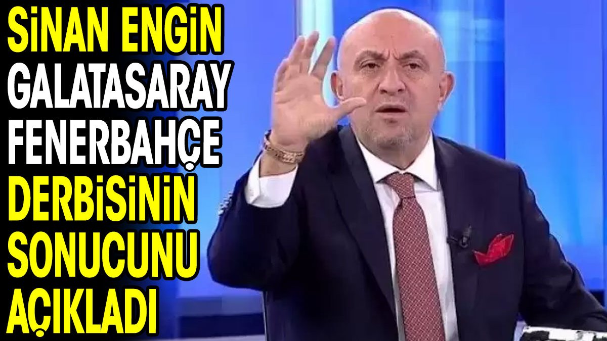 Sinan Engin Galatasaray Fenerbahçe derbisinin sonucunu açıkladı