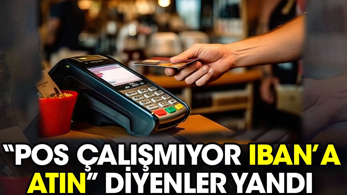 ‘POS çalışmıyor IBAN’a atın’ diyenler yandı