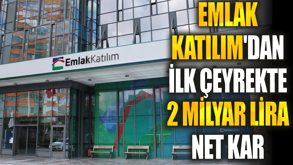 Emlak Katılım'dan ilk çeyrekte 2 milyar lira net kar