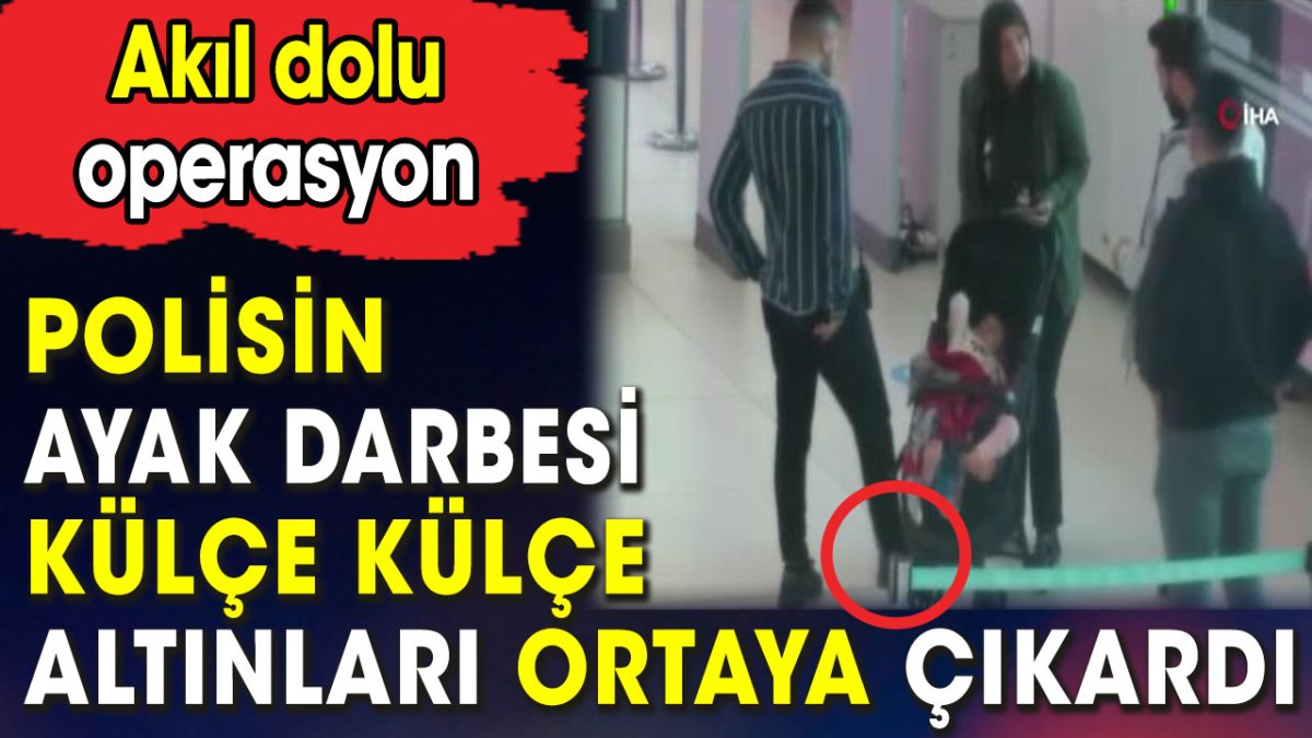 Polisin ayak darbesi külçe külçe altınları ortaya çıkardı. Akıl dolu operasyon