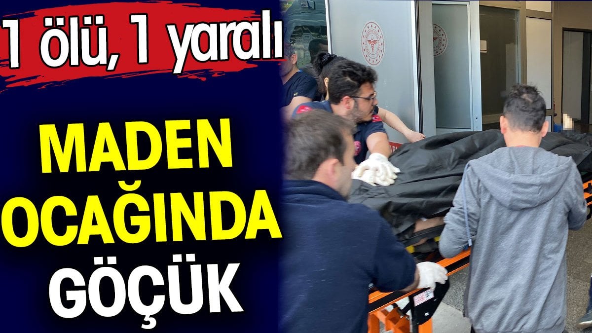 Maden ocağında göçük. 1 ölü 1 yaralı