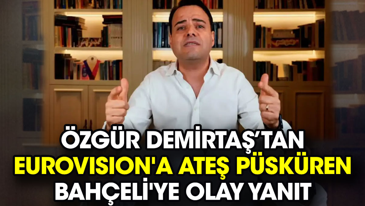 Özgür Demirtaş Eurovision'a ateş püsküren Bahçeli'ye olay yanıt verdi