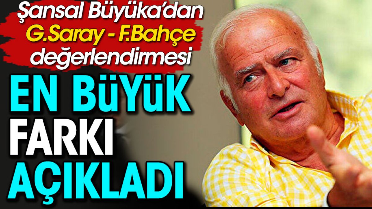 Şansal Büyüka Galatasaray'da olup Fenerbahçe'de olmayanı açıkladı