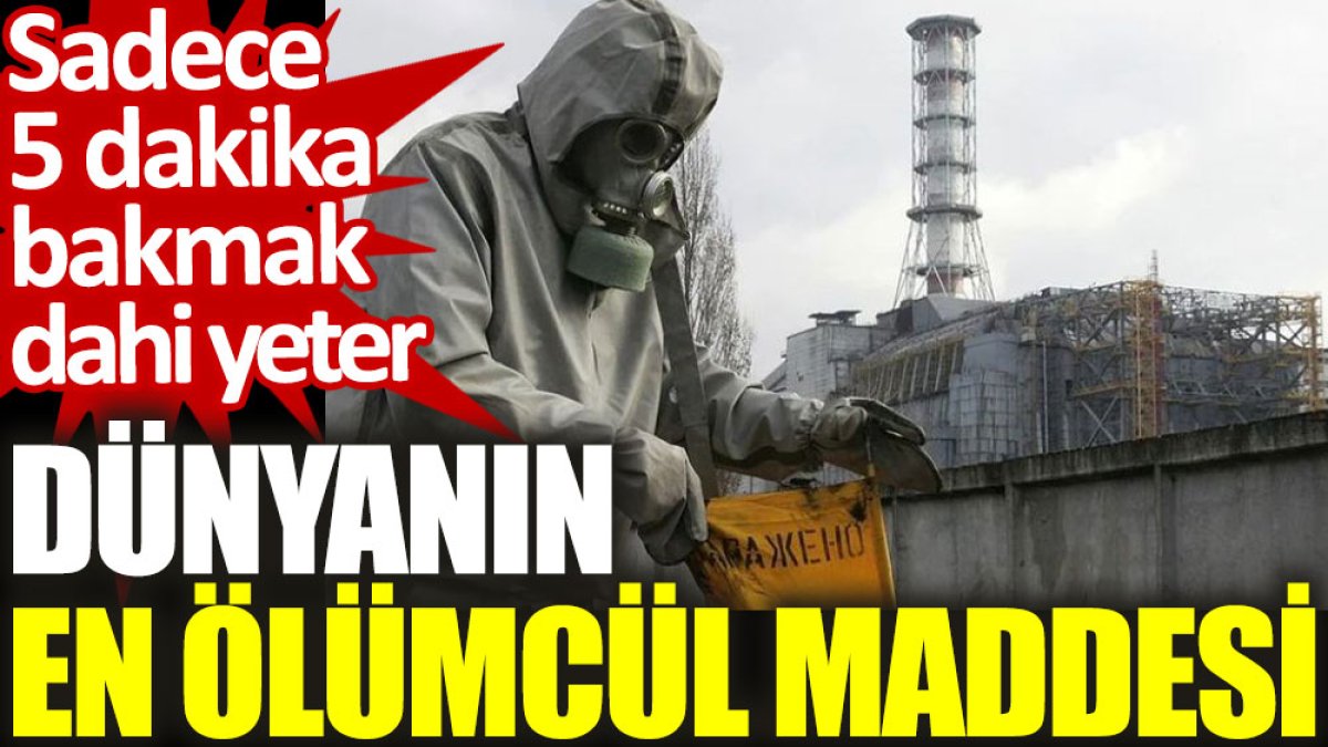 Dünyanın en ölümcül maddesi: Sadece 5 dakika bakmak dahi yeterli