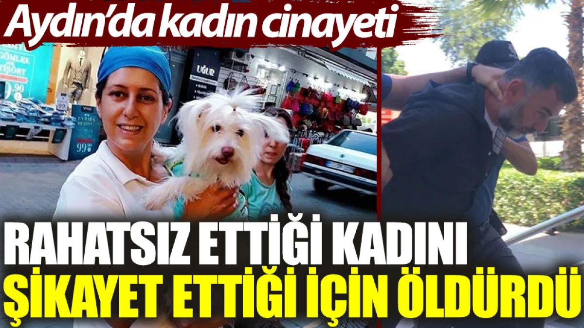 Aydın’da kadın cinayeti: Rahatsız ettiği kadını kendini şikayet ettiği için öldürdü