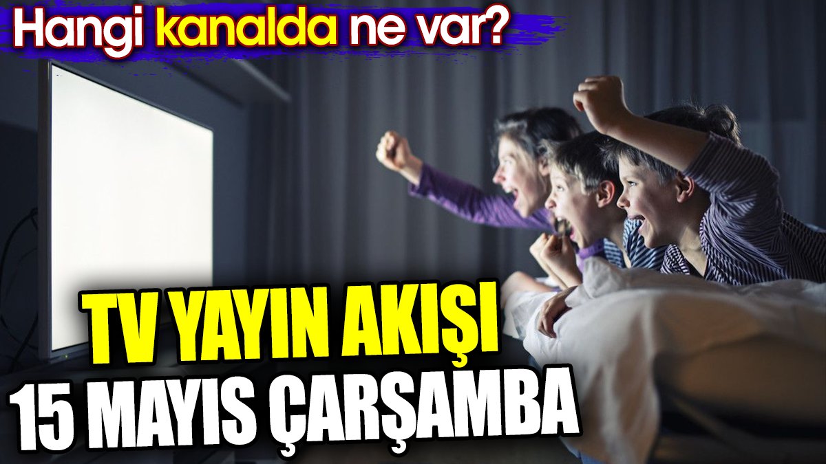 TV Yayın akışı 15 Mayıs Çarşamba. Hangi kanalda ne var?