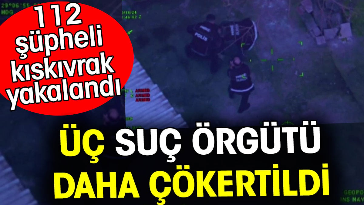 Üç suç örgütü daha çökertildi. Bakan açıkladı