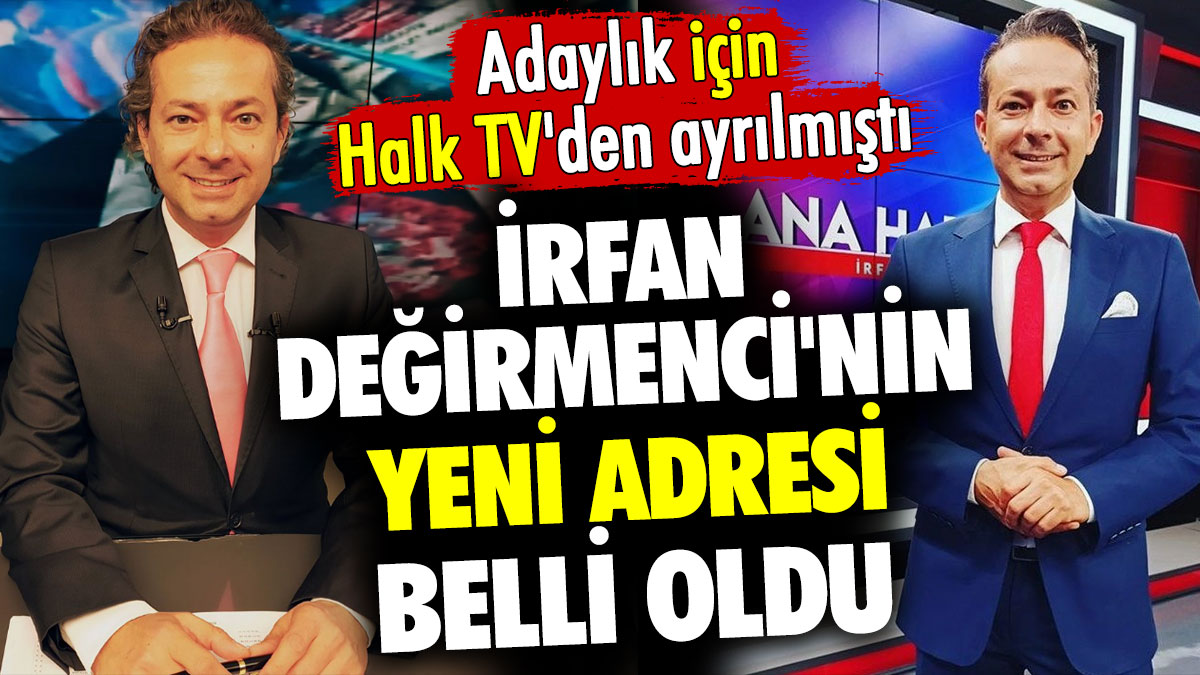 İrfan Değirmenci'nin yeni adresi belli oldu. Adaylık için Halk TV'den ayrılmıştı