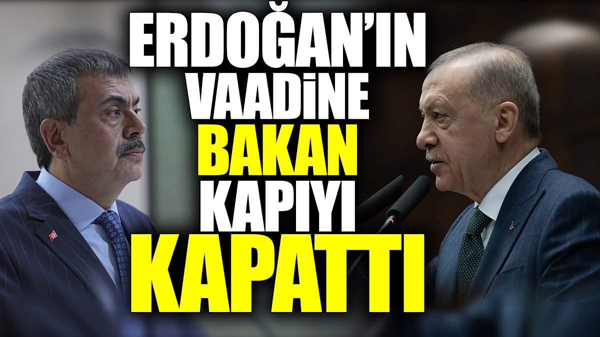 Erdoğan'ın vaadine bakan kapıyı kapattı