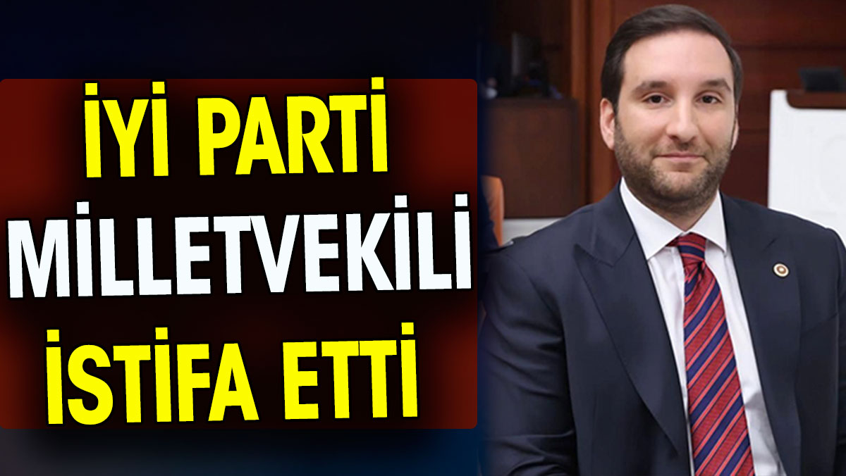 İYİ Partili Milletvekili Bilal Bilici istifa etti
