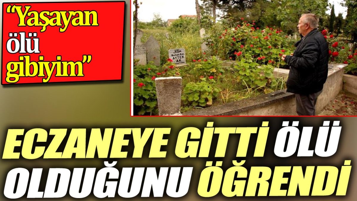 Eczaneye gitti ölü olduğunu öğrendi. 'Yaşayan ölü gibiyim'