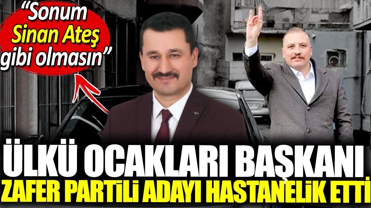 Ülkü Ocakları başkanı Zafer Partili adayı hastanelik etti. 'Sonum Sinan Ateş gibi olmasın'