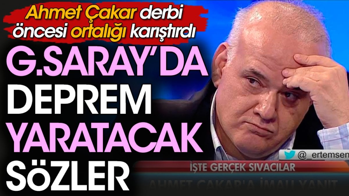 Ahmet Çakar'dan Galatasaray'da deprem yaratacak açıklama