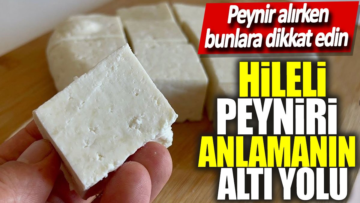 Hileli peyniri anlamanın 6 yolu! Alırken bunlara mutlaka dikkat edin