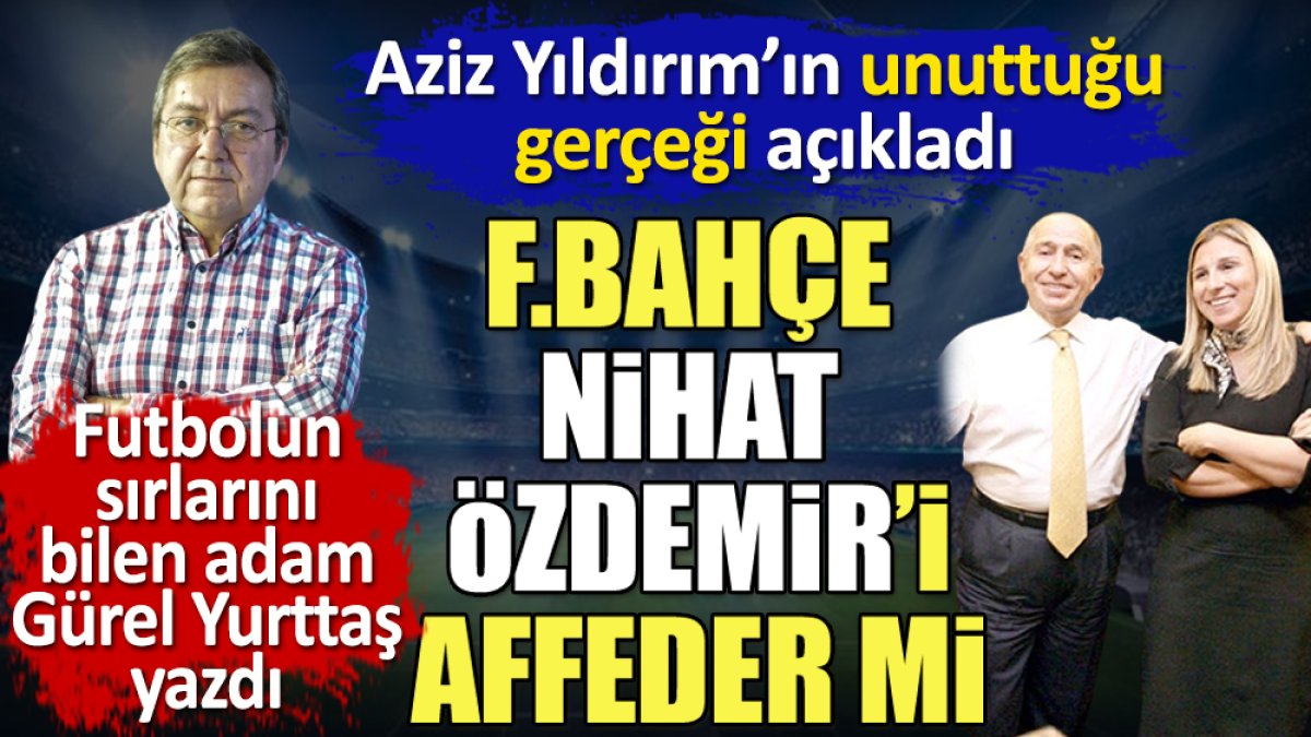 Aziz Yıldırım'ın unuttuğu gerçek. Fenerbahçe Nihat Özdemir'i affeder mi? Ebru Özdemir nereden çıktı?