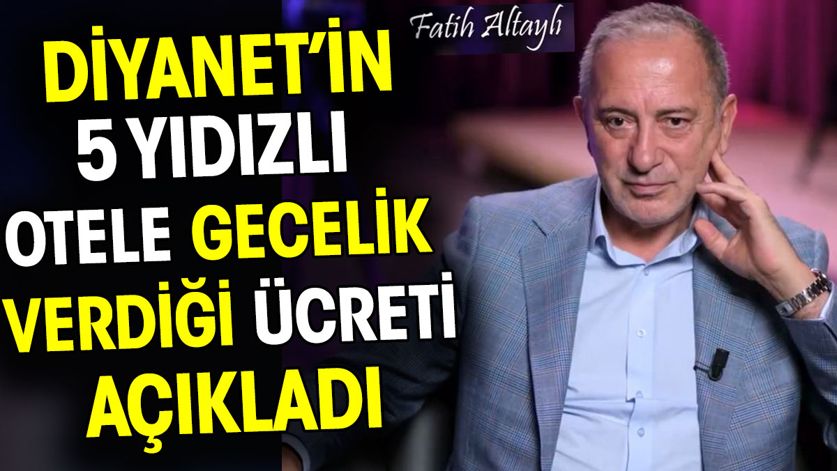 Fatih Altaylı Diyanet’in 5 yıldızlı otele gecelik verdiği ücreti açıkladı