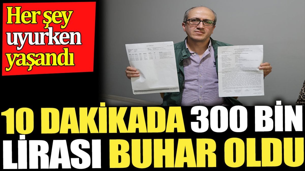 10 dakikada 300 bin lirası buhar oldu. Her şey uyurken yaşandı