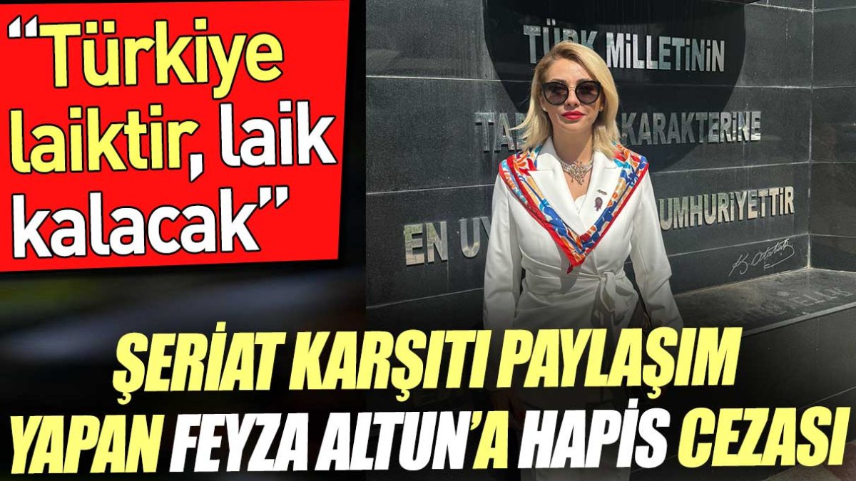 Şeriat karşıtı paylaşım yapan Feyza Altun'a hapis cezası