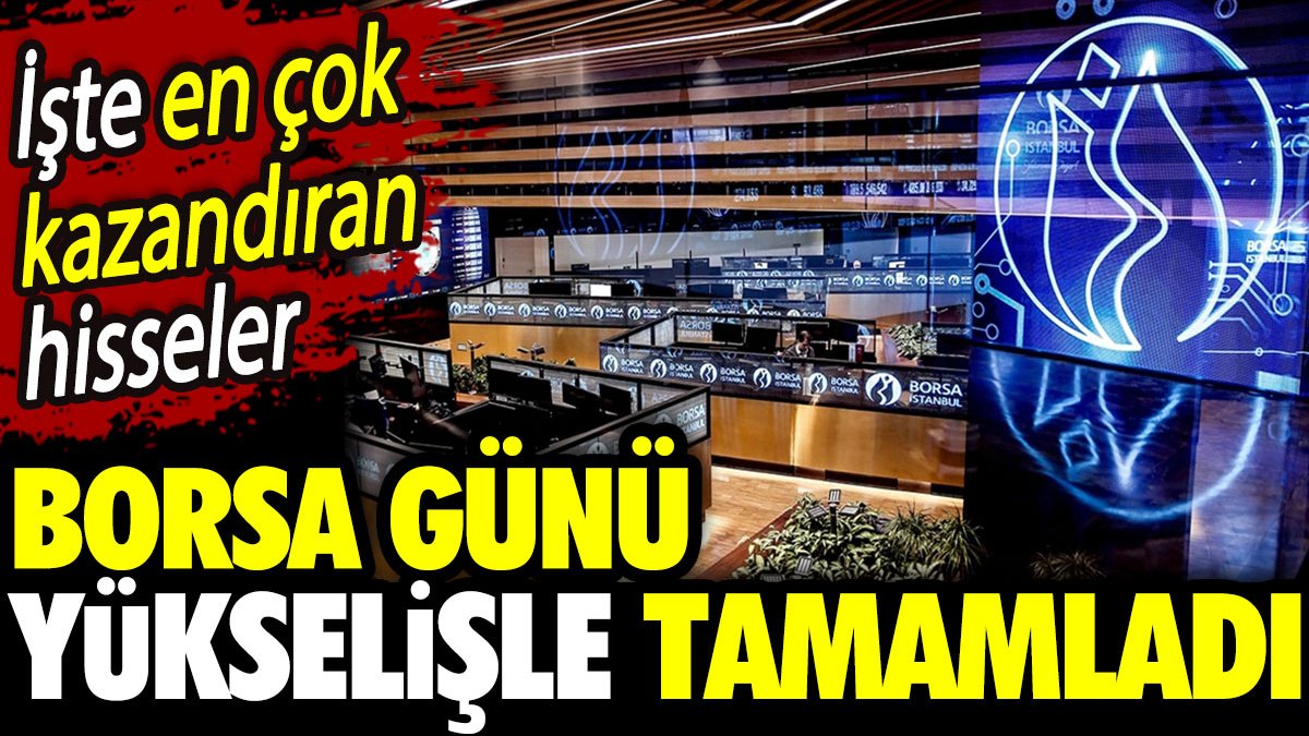 Borsa günü yükselişle tamamladı. İşte en çok kazandıran hisseler