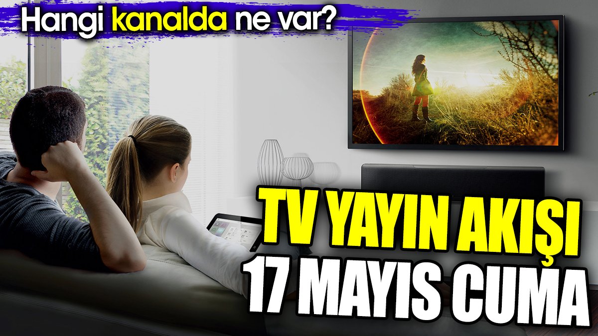 TV Yayın akışı 17 Mayıs Cuma. Hangi kanalda ne var?