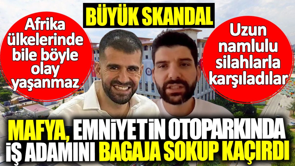 Mafya emniyetin otoparkında iş adamını bagaja sokup kaçırdı! Büyük skandal